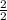 \frac{2}{2
}