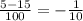 \frac{5- 15}{100} = - \frac{1}{10} 
