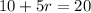 10 + 5r = 20
