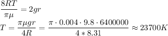 \displaystyle
\frac{8RT}{\pi \mu} = 2gr\\
T = \frac{\pi\mu g r}{4R} = \frac{\pi\cdot0.004\cdot9.8\cdot6400000}{4*8.31} \approx 23700 K