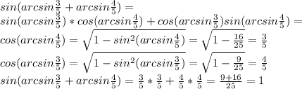 sin(arcsin \frac{3}{5} + arcsin\frac{4}{5}) = \\
sin(arcsin \frac{3}{5} ) *cos(arcsin\frac{4}{5}) + cos(arcsin \frac{3}{5})sin( arcsin\frac{4}{5})=\\
cos(arcsin\frac{4}{5})= \sqrt{1-sin^2(arcsin\frac{4}{5})}= \sqrt{1- \frac{16}{25} }= \frac{3}{5} \\
cos(arcsin\frac{3}{5})= \sqrt{1-sin^2(arcsin\frac{3}{5})}= \sqrt{1- \frac{9}{25} }= \frac{4}{5} \\
sin(arcsin \frac{3}{5} + arcsin\frac{4}{5}) = \frac{3}{5}* \frac{3}{5} + \frac{4}{5}* \frac{4}{5}= \frac{9+16}{25}=1
