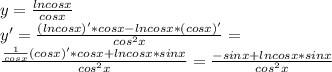 y= \frac{lncosx}{cosx}\\
y'= \frac{(lncosx)'*cosx-lncosx*(cosx)'}{cos^2x}=\\
 \frac{ \frac{1}{cosx} (cosx)'*cosx+lncosx*sinx}{cos^2x}= \frac{-sinx+lncosx*sinx}{cos^2x}