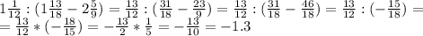 1 \frac{1}{12} : (1 \frac{13}{18} -2 \frac{5}{9})= \frac{13}{12} : (\frac{31}{18} -\frac{23}{9})= \frac{13}{12} : (\frac{31}{18} -\frac{46}{18})= \frac{13}{12} : ( -\frac{15}{18})= \\
= \frac{13}{12} * ( -\frac{18}{15})= -\frac{13}{2} *\frac{1}{5}=- \frac{13}{10}= -1.3