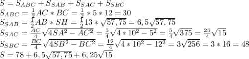 S=S_{ABC}+S_{SAB}+S_{SAC}+S_{SBC}\\
S_{ABC}= \frac{1}{2} AC*BC= \frac{1}{2} *5*12=30\\
S_{SAB}= \frac{1}{2} AB*SH= \frac{1}{2} 13* \sqrt{57,75} =6,5 \sqrt{57,75} \\
S_{SAC}= \frac{AC}{4} \sqrt{4SA^2-AC^2} = \frac{5}{4} \sqrt{4*10^2-5^2} = \frac{5}{4} \sqrt{375} = \frac{25}{4} \sqrt{15} \\
S_{SBC}= \frac{BC}{4} \sqrt{4SB^2-BC^2} = \frac{12}{4} \sqrt{4*10^2-12^2} = 3 \sqrt{256} = 3 *16=48\\
S=78+6,5 \sqrt{57,75} +6,25 \sqrt{15}