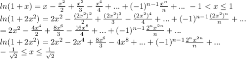 ln(1+x)=x- \frac{x^2}{2} + \frac{x^3}{3} - \frac{x^4}{4} +...+(-1)^{n-1} \frac{x^n}{n} +... \ -1 \ \textless \ x \leq 1\\
ln(1+2x^2)=2x^2- \frac{(2x^2)^2}{2} + \frac{(2x^2)^3}{3}- \frac{(2x^2)^4}{4} +...+(-1)^{n-1} \frac{(2x^2)^n}{n} +...\\=
2x^2- \frac{4x^4}{2} + \frac{8x^6}{3} - \frac{16x^8}{4} +...+(-1)^{n-1} \frac{2^nx^{2n}}{n} +...\\
ln(1+2x^2)=2x^2- 2x^4+ \frac{8x^6}{3} - 4x^8 +...+(-1)^{n-1} \frac{2^nx^{2n}}{n} +...\\
\ - \frac{1}{ \sqrt{2} } \leq x \leq \frac{1}{ \sqrt{2} } 
