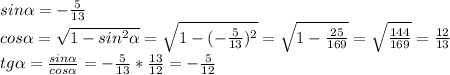 sin \alpha =- \frac{5}{13}\\
cos \alpha = \sqrt{1-sin^2 \alpha } = \sqrt{1-(- \frac{5}{13} )^2} = \sqrt{1- \frac{25}{169} } = \sqrt{ \frac{144}{169} }= \frac{12}{13}\\
tg \alpha = \frac{sin \alpha }{cos \alpha } = - \frac{5}{13}* \frac{13}{12} =- \frac{5}{12}