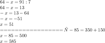 64-x=91:7\\
64-x=13\\
-x=13-64\\
-x=-51\\
x=51\\
=================
х-85=350+150\\
x-85=500\\
x=585