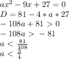 ax^2-9x+27=0\\
D= 81-4*a*27\\
-108a+81\ \textgreater \ 0\\
-108a\ \textgreater \ -81\\
a\ \textless \ \frac{81}{108} \\
a\ \textless \ \frac{3}{4}