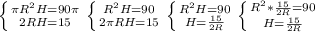 \left \{ {{ \pi R^{2}H=90 \pi } \atop {2RH=15}} \right. 
 \left \{ {{ R^{2} H=90} \atop {2 \pi RH=15}} \right. \left \{ {{ R^{2} H=90} \atop {H= \frac{15}{2R} }} \right. \left \{ {{ R^{2} * \frac{15}{2R}=90 } \atop {H= \frac{15}{2R} }} \right. 




