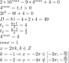 2*16^{cosx}-9*4^{cosx}+4=0\\
4^{cosx}=t, t\ \textgreater \ 0\\
2t^2-9t+4=0\\
D=81-4*2*4=49\\
t_1= \frac{9+7}{4}=4\\
t_2= \frac{9-7}{4}= \frac{1}{2} \\
4^{cosx}=4\\
cosx=1\\
x=2 \pi k, k \in Z\\
k=-1 \Rightarrow x=-2 \pi \in [-3 \pi ;- \frac{3 \pi }{2} ]\\
k=-2 \Rightarrow x=-4 \pi \notin [-3 \pi ;- \frac{3 \pi }{2} ]\\

