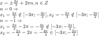 x = \pm \frac{ 2\pi }{3}+2 \pi n, n \in Z\\
n=0 \Rightarrow \\
x_1 = \frac{ 2\pi }{3} \notin [-3 \pi ;- \frac{3 \pi }{2} ], x_2= -\frac{ 2\pi }{3} \notin [-3 \pi ;- \frac{3 \pi }{2} ]\\
n=-1 \Rightarrow \\
x_1 = \frac{ 2\pi }{3}-2 \pi =- \frac{4 \pi }{3} \notin [-3 \pi ;- \frac{3 \pi }{2} ], \\x_2= -\frac{ 2\pi }{3}-2 \pi =- \frac{8 \pi }{3} \in [-3 \pi ;- \frac{3 \pi }{2} ]\\
