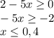 2-5x \geq 0\\
-5x \geq -2\\
x \leq 0,4