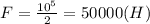 F = \frac{10^5}{2} = 50000 (H)