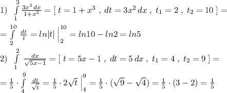 1)\; \; \int\limits_1^3 \frac{3x^2\, dx}{1+x^3} =[\; t=1+x^3\; ,\; dt=3x^2\, dx\; ,\; t_1=2\; ,\; t_2=10\; ]=\\\\= \int\limits^{10}_2\; \frac{dt}{t}=ln|t|\; \Big |_2^{10} =ln10-ln2=ln5\\\\2)\; \; \int\limits^2_1\; \frac{dx}{\sqrt{5x-1}} =[\; t=5x-1\; ,\; dt=5\, dx\; ,\; t_1=4\; ,\; t_2=9\; ]=\\\\= \frac{1}{5}\cdot \int\limits^9_4 \; \frac{dt}{\sqrt{t}} = \frac{1}{5}\cdot 2\sqrt{t}\; \Big |_4^9=\frac{1}{5}\cdot (\sqrt9-\sqrt4)= \frac{1}{5}\cdot (3-2)= \frac{1}{5}