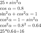 25*sin^2 \alpha 

cos \alpha =0.8

sin^2 \alpha +cos^2 \alpha =1

cos^2 \alpha =1-sin^2 \alpha 

cos^2 \alpha =0.8^2=0.64

25*0.64=16


