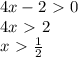 4x-2\ \textgreater \ 0\\
4x\ \textgreater \ 2\\
x\ \textgreater \ \frac{1}{2}
