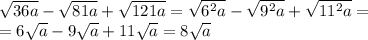 \sqrt{36a} - \sqrt{81a} + \sqrt{121a} = \sqrt{6^2a} - \sqrt{9^2a} + \sqrt{11^2a} =\\
=6 \sqrt{a} -9 \sqrt{a} +11 \sqrt{a} =8 \sqrt{a}
