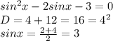 sin^2x-2sinx-3=0
\\D=4+12=16=4^2
\\sinx= \frac{2+4}{2}=3
