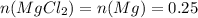 n(MgCl_{2} )=n(Mg)=0.25
