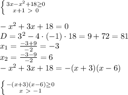 \left \{ {{3x-x^2+18 \geq 0} \atop {x+1\ \textgreater \ 0}} \right. \\\\
-x^2+3x+18=0\\
D=3^2-4\cdot(-1)\cdot18=9+72=81\\
x_1= \frac{-3+9}{-2}= -3\\
x_2= \frac{-3-9}{-2}= 6\\
-x^2+3x+18=-(x+3)(x-6)\\\\
 \left \{ {{-(x+3)(x-6) \geq 0} \atop {x\ \textgreater \ -1}} \right. \\\\