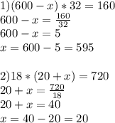 1)(600-x)*32=160
\\600-x= \frac{160}{32}
\\600-x=5
\\x=600-5=595
\\
\\2)18*(20+x)=720
\\20+x= \frac{720}{18} 
\\20+x=40
\\x=40-20=20