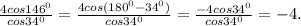 \frac{4cos146^0}{cos34^0} = \frac{4cos(180^0-34^0)}{cos34^0} = \frac{-4cos34^0}{cos34^0} = -4.