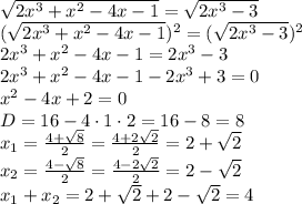 \sqrt{2x^3+x^2-4x-1} = \sqrt{2x^3-3} \\
 (\sqrt{2x^3+x^2-4x-1})^2 = (\sqrt{2x^3-3})^2 \\
2x^3+x^2-4x-1 = 2x^3-3 \\
2x^3+x^2-4x-1 - 2x^3+3=0 \\
x^2-4x+2=0 \\
D=16-4\cdot1\cdot2=16-8=8\\
x_1= \frac{4+ \sqrt{8} }{2} = \frac{4+ 2\sqrt{2} }{2} = 2+ \sqrt{2}\\
x_2= \frac{4- \sqrt{8} }{2} = \frac{4- 2\sqrt{2} }{2} = 2- \sqrt{2}\\
x_1+x_2=2+ \sqrt{2}+2- \sqrt{2}=4
