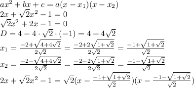 ax^2+bx+c=a(x-x_1)(x-x_2)\\
2x+ \sqrt{2}x^2-1=0\\
\sqrt{2}x^2+2x-1=0\\
D=4-4\cdot \sqrt{2} \cdot(-1)=4+4 \sqrt{2} \\
x_1= \frac{-2+ \sqrt{4+4 \sqrt{2}} }{2 \sqrt{2} } =\frac{-2+ 2\sqrt{1+\sqrt{2}} }{2 \sqrt{2} } =\frac{-1+ \sqrt{1+\sqrt{2}} }{\sqrt{2} } \\
x_2= \frac{-2- \sqrt{4+4 \sqrt{2}} }{2 \sqrt{2} } =\frac{-2- 2\sqrt{1+\sqrt{2}} }{2 \sqrt{2} } =\frac{-1- \sqrt{1+\sqrt{2}} }{\sqrt{2} } \\
2x+ \sqrt{2}x^2-1=\sqrt{2}(x-\frac{-1+ \sqrt{1+\sqrt{2}} }{\sqrt{2} } )(x-\frac{-1- \sqrt{1+\sqrt{2}} }{\sqrt{2} } )\\

