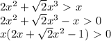 2x^2+ \sqrt{2}x^3\ \textgreater \ x\\
2x^2+ \sqrt{2}x^3-x\ \textgreater \ 0\\
x(2x+ \sqrt{2}x^2-1)\ \textgreater \ 0\\
