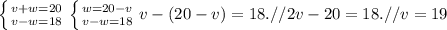 \left \{ {{v+w=20} \atop {v-w=18}} \right. 
\left \{ {{w=20-v} \atop {v-w=18}} \right. 
 {v-(20-v)=18}} .// 
 {2v-20=18}} .//
v=19