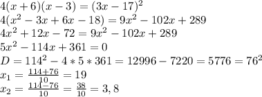 4(x+6)(x-3)=(3x-17)^2
\\4(x^2-3x+6x-18)=9x^2-102x+289
\\4x^2+12x-72=9x^2-102x+289
\\5x^2-114x+361=0
\\D=114^2-4*5*361=12996-7220=5776=76^2
\\x_1= \frac{114+76}{10}= 19
\\x_2= \frac{114-76}{10}= \frac{38}{10}=3,8