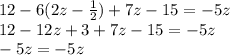 12 - 6(2z - \frac{1}{2} ) + 7z - 15 = -5z \\
12 - 12z+3 + 7z - 15 = -5z\\
-5z= -5z\\