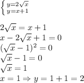 \left \{ {{y=2 \sqrt{x} } \atop {y=x+1}} \right. \\\\
2 \sqrt{x} =x+1\\
x-2 \sqrt{x} +1=0\\
( \sqrt{x} -1)^2=0\\
\sqrt{x} -1=0\\
 \sqrt{x} =1\\
x=1 \Rightarrow y=1+1=2
