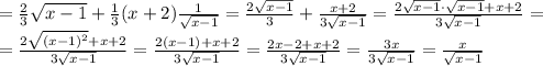 = \frac{2}{3} \sqrt{x-1}+\frac{1}{3} (x+2) \frac{1}{ \sqrt{x-1} } = \frac{2 \sqrt{x-1} }{3} + \frac{x+2}{3 \sqrt{x-1} } = \frac{2\sqrt{x-1}\cdot\sqrt{x-1}+x+2}{3 \sqrt{x-1} } =\\
= \frac{2\sqrt{(x-1)^2}+x+2}{3 \sqrt{x-1} } =\frac{2(x-1)+x+2}{3 \sqrt{x-1} } =\frac{2x-2+x+2}{3 \sqrt{x-1} } =\frac{3x}{3 \sqrt{x-1} } =\frac{x}{\sqrt{x-1} }