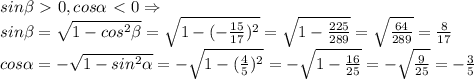 sin \beta \ \textgreater \ 0, cos \alpha \ \textless \ 0 \Rightarrow\\
sin\beta= \sqrt{1-cos^2\beta}= \sqrt{1-(- \frac{15}{17} )^2}= \sqrt{1- \frac{225}{289}}= \sqrt{\frac{64}{289} } = \frac{8}{17} \\
cos \alpha =- \sqrt{1-sin^2 \alpha }= - \sqrt{1-(\frac{4}{5} )^2}= -\sqrt{1- \frac{16}{25}}= - \sqrt{\frac{9}{25} } = -\frac{3}{5} \\

