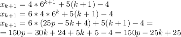 x_{k+1}=4*6^{k+1}+5(k+1)-4
\\x_{k+1}=6*4*6^{k}+5(k+1)-4
\\x_{k+1}=6*(25p-5k+4)+5(k+1)-4=
\\=150p-30k+24+5k+5-4=150p-25k+25