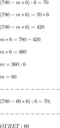 (780-m* 6):6=70 \\ \\ (780-m* 6) = 70*6 \\ \\ (780-m* 6) = 420 \\ \\ m*6=780-420 \\ \\ m*6 = 360 \\ \\ m = 360:6 \\ \\ m = 60 \\ \\ ------------ \\ \\
(780-60* 6):6=70; \\ \\ ------------ \\\\OTBET: 60 
