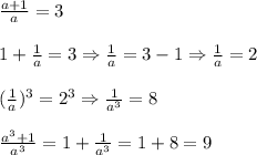 \frac{a+1}{a} =3\\\\
1+ \frac{1}{a}=3 \Rightarrow \frac{1}{a}=3-1 \Rightarrow \frac{1}{a}=2\\\\
(\frac{1}{a})^3=2^3 \Rightarrow \frac{1}{a^3}=8\\\\
 \frac{a^3+1}{a^3}=1+ \frac{1}{a^3}=1+8=9 
