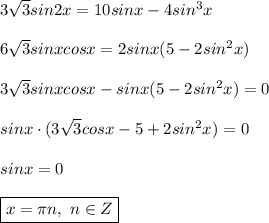 3 \sqrt{3}sin2x = 10sinx - 4sin^3x \\ \\ 
6 \sqrt{3} sinxcosx = 2sinx(5 - 2sin^2x) \\ \\ 
3 \sqrt{3} sinxcosx - sinx(5 - 2sin^2x) = 0 \\ \\
sinx \cdot (3\sqrt{3} cosx - 5 + 2sin^2x) = 0 \\ \\
sinx = 0 \\ \\
\boxed{x = \pi n, \ n \in Z }
