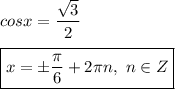 cosx = \dfrac{\sqrt{3} }{2} \\ \\ 
\boxed{ x = \pm \dfrac{ \pi }{6} + 2 \pi n, \ n \in Z}