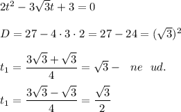 2t^2 - 3 \sqrt{3} t + 3 = 0 \\ \\ 
D = 27 - 4 \cdot 3 \cdot 2 = 27 - 24 = ( \sqrt{3})^2 \\ \\ 
t_1 = \dfrac{3 \sqrt{3} + \sqrt{3} }{4} = \sqrt{3} - \ \ ne \ \ ud. \\ \\ 
t_1 = \dfrac{3 \sqrt{3} - \sqrt{3} }{4}= \dfrac{ \sqrt{3} }{2}