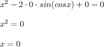 x^2 - 2 \cdot 0 \cdot sin(cosx) + 0 = 0 \\ \\ 
x^2 = 0 \\ \\ 
x = 0