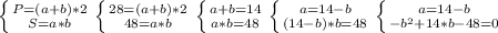 \left \{ {{P = (a + b) * 2} \atop {S = a * b}} \right. 
 \left \{ {{28 = (a + b) *2} \atop {48 = a * b}} \right. 
 \left \{ {{a + b = 14} \atop {a * b = 48}} \right.
 \left \{ {{a = 14 - b} \atop {(14 - b) * b = 48}} \right.
 \left \{ {{a = 14 - b} \atop {- b^{2} + 14*b - 48 = 0 }} \right. 

