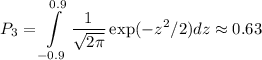 \displaystyle
P_3 = \int\limits_{-0.9}^{0.9}\frac{1}{\sqrt{2\pi}}\exp(-z^2/2)dz \approx 0.63