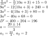 \frac{9}{16}a^2 - \frac{3}{4}(10a+3)+15=0\\ 
9a^2-12(10a+3)+ 240=0\\
3a^2-4(10a+3)+ 80=0\\
3a^2-40a+68=0\\
D'=400-204=196\\ a= \dfrac{20 \б 14}{3} \\ a_1= \frac{34}{3} ,\ a_2=2