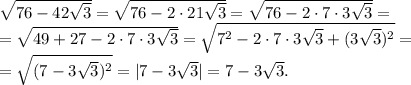 \sqrt{76-42\sqrt{3}}=\sqrt{76-2\cdot21\sqrt{3}}=\sqrt{76-2\cdot7\cdot3\sqrt{3}}=\\
=\sqrt{49+27-2\cdot7\cdot3\sqrt{3}}=\sqrt{7^2-2\cdot7\cdot3\sqrt{3}+(3\sqrt{3})^2}=\\
=\sqrt{(7-3\sqrt{3})^2}=|7-3\sqrt{3}|=7-3\sqrt{3}.