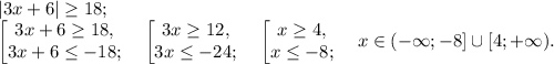 |3x+6|\geq 18;\\
\left[\begin{matrix}3x+6\geq 18,\\3x+6\leq -18;\end{matrix}\right.\quad\left[\begin{matrix}3x\geq 12,\\3x\leq -24;\end{matrix}\right.\quad\left[\begin{matrix}x\geq 4,\\x\leq -8;\end{matrix}\right.\quad x\in(-\infty;-8]\cup[4;+\infty).