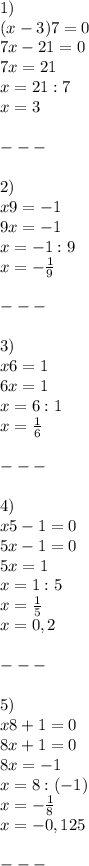 1)\\ (x-3)7=0 \\ 
7x-21 =0\\
7x=21 \\
x=21:7 \\ x =3 \\ \\ --- \\\\2)\\ x9=-1 \\
9x=-1 \\
x= -1:9\\x=- \frac{1}{9}\\\\ --- \\ \\ 3)\\ x6=1\\
6x=1\\
x= 6:1 \\ x = \frac{1}{6}\\\\--- \\ \\ 4)\\x5-1=0\\
5x-1=0\\
5x=1\\
x=1:5\\ x = \frac{1}{5}\\x= 0,2\\\\---\\\\5)\\x8+1=0\\
8x+1=0\\
8x=-1\\
x= 8:(-1)\\ x = - \frac{1}{8} \\ x = - 0,125\\\\---\\\\