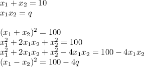 x_1+x_2 = 10\\
x_1x_2 = q\\\\
(x_1+x_2)^2=100\\
x_1^2+2x_1x_2+x_2^2 = 100\\
x_1^2+2x_1x_2+x_2^2 - 4x_1x_2 = 100-4x_1x_2\\
(x_1-x_2)^2 = 100 - 4q