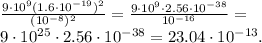 \frac{9\cdot10^9(1.6\cdot10^{-19})^2}{(10^{-8})^2}=\frac{9\cdot10^9\cdot2.56\cdot10^{-38}}{10^{-16}}=\\
9\cdot10^{25}\cdot2.56\cdot10^{-38}=23.04\cdot10^{-13}.